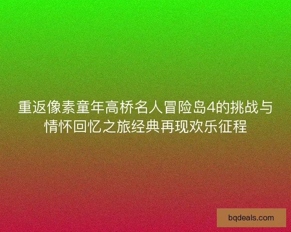 重返像素童年高桥名人冒险岛4的挑战与情怀回忆之旅经典再现欢乐征程