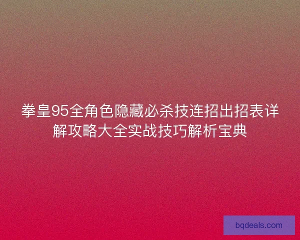 拳皇95全角色隐藏必杀技连招出招表详解攻略大全实战技巧解析宝典