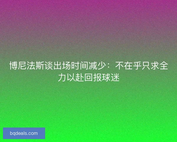 博尼法斯谈出场时间减少：不在乎只求全力以赴回报球迷